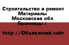 Строительство и ремонт Материалы. Московская обл.,Бронницы г.